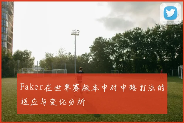Faker在世界赛版本中对中路打法的适应与变化分析