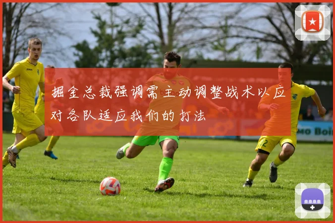 掘金总裁强调需主动调整战术以应对各队适应我们的打法