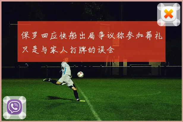 保罗回应快船出局争议称参加葬礼只是与家人打牌的误会