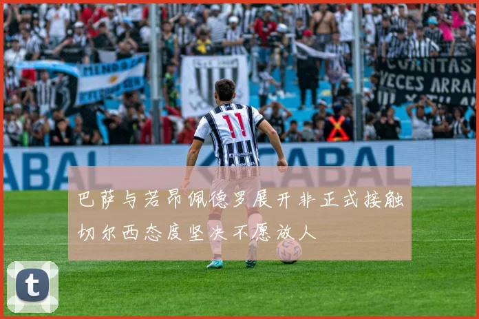 巴萨与若昂佩德罗展开非正式接触切尔西态度坚决不愿放人