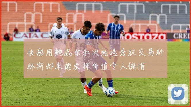 快船用鲍威尔和次轮选秀权交易科林斯却未能发挥价值令人惋惜