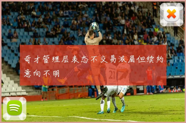奇才管理层表态不交易浓眉但续约意向不明