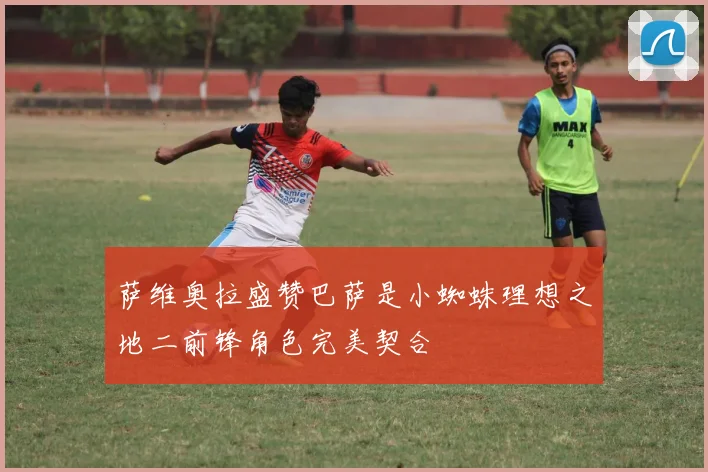萨维奥拉盛赞巴萨是小蜘蛛理想之地二前锋角色完美契合