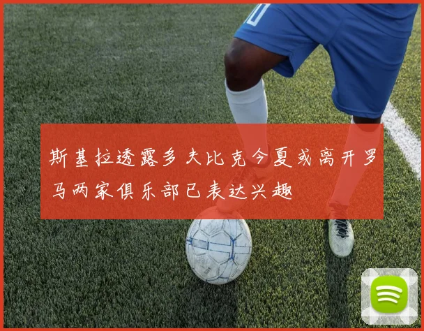 斯基拉透露多夫比克今夏或离开罗马两家俱乐部已表达兴趣