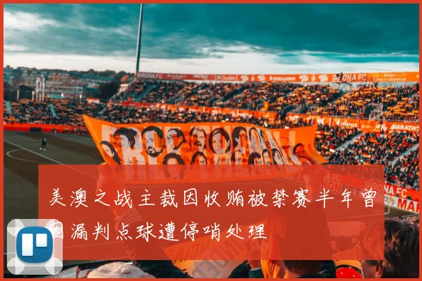 美澳之战主裁因收贿被禁赛半年曾因漏判点球遭停哨处理